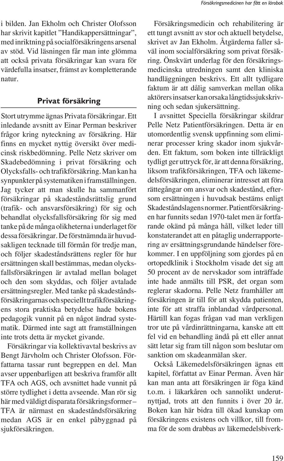 Ett inledande avsnitt av Einar Perman beskriver frågor kring nyteckning av försäkring. Här finns en mycket nyttig översikt över medicinsk riskbedömning.