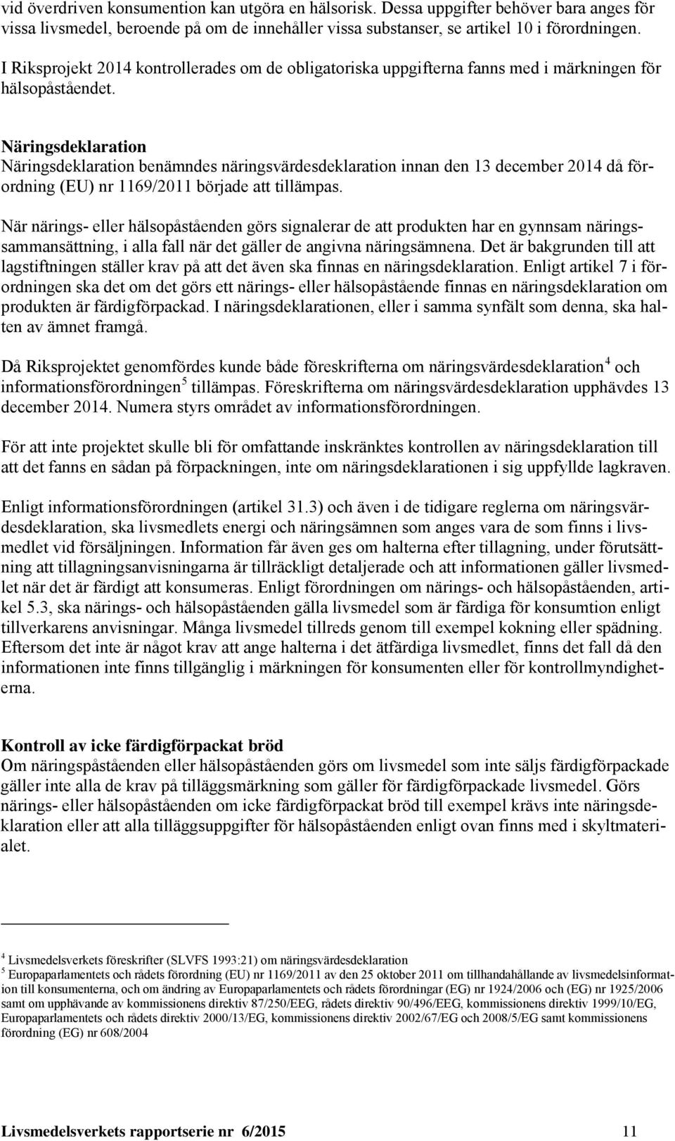 Näringsdeklaration Näringsdeklaration benämndes näringsvärdesdeklaration innan den 13 december 2014 då förordning (EU) nr 1169/2011 började att tillämpas.