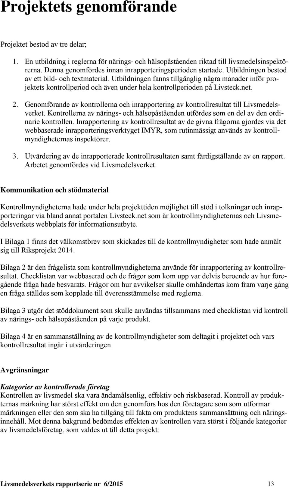 Utbildningen fanns tillgänglig några månader inför projektets kontrollperiod och även under hela kontrollperioden på Livsteck.net. 2.