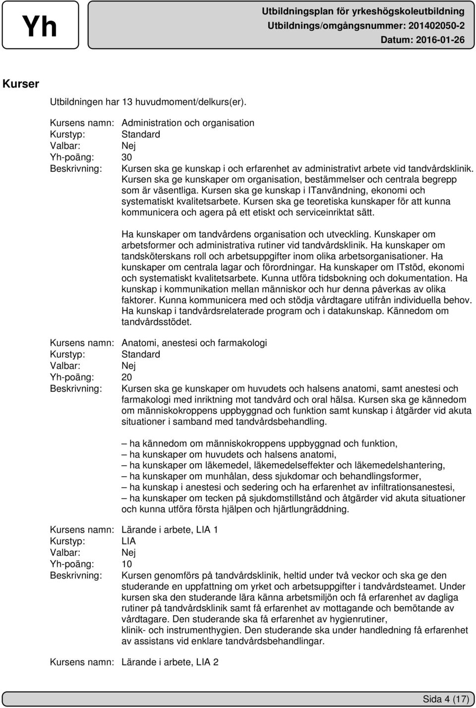 Kursen ska ge kunskaper om organisation, bestämmelser och centrala begrepp som är väsentliga. Kursen ska ge kunskap i ITanvändning, ekonomi och systematiskt kvalitetsarbete.