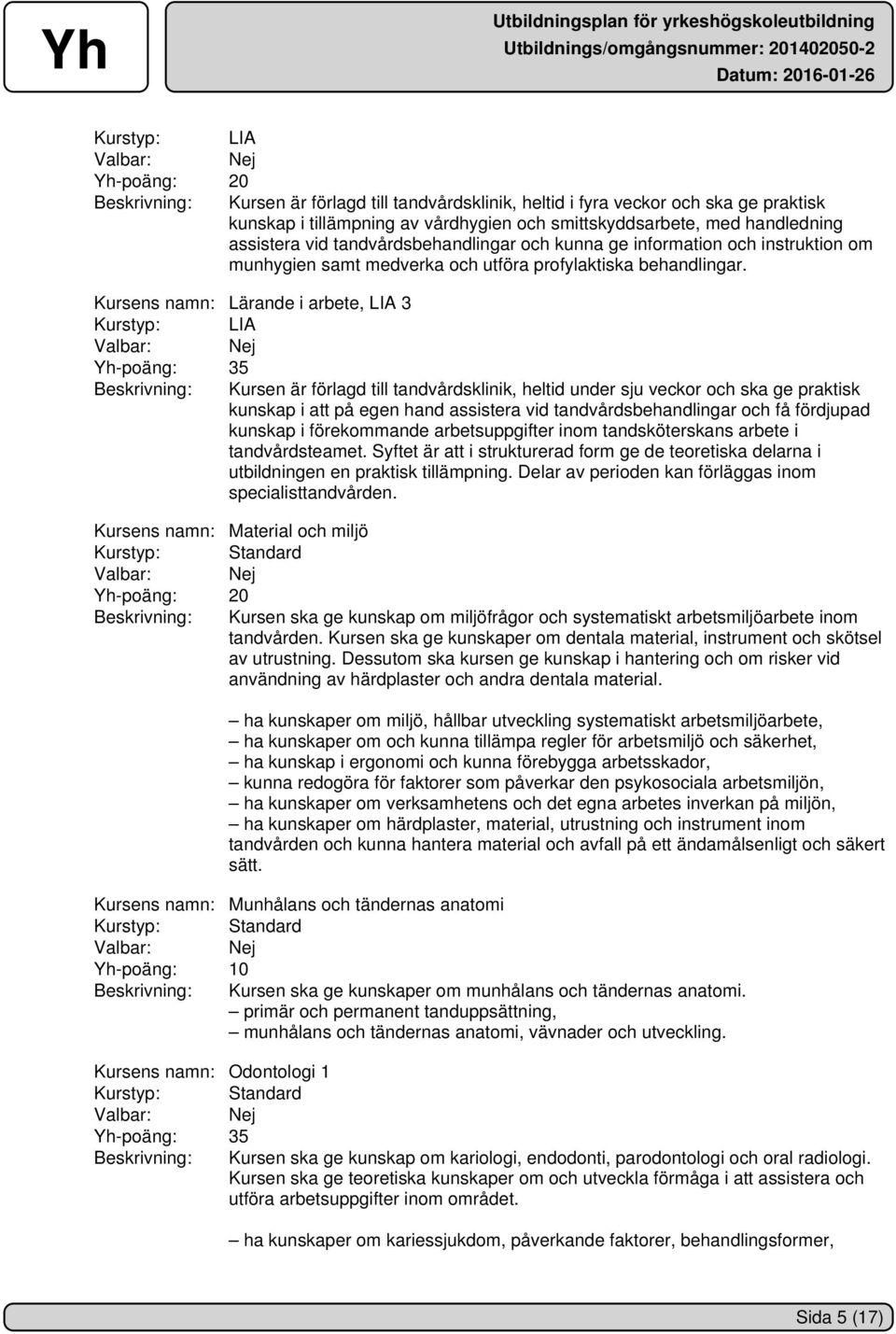 Kursens namn: Lärande i arbete, LIA 3 Kurstyp: LIA Yh-poäng: 35 Beskrivning: Kursen är förlagd till tandvårdsklinik, heltid under sju veckor och ska ge praktisk kunskap i att på egen hand assistera