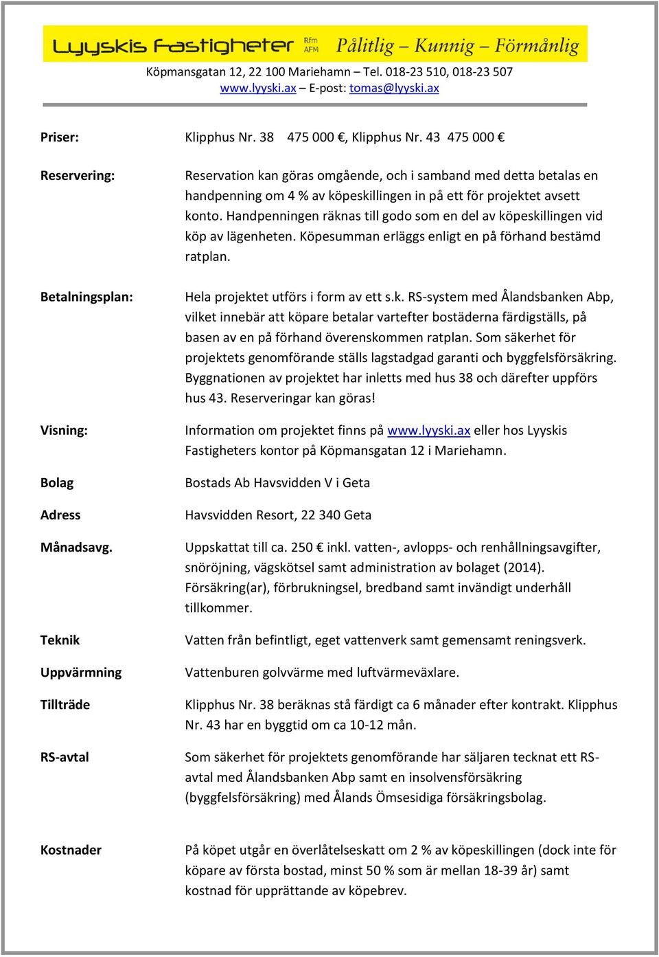 Handpenningen räknas till godo som en del av köpeskillingen vid köp av lägenheten. Köpesumman erläggs enligt en på förhand bestämd ratplan. Hela projektet utförs i form av ett s.k. RS-system med Ålandsbanken Abp, vilket innebär att köpare betalar vartefter bostäderna färdigställs, på basen av en på förhand överenskommen ratplan.