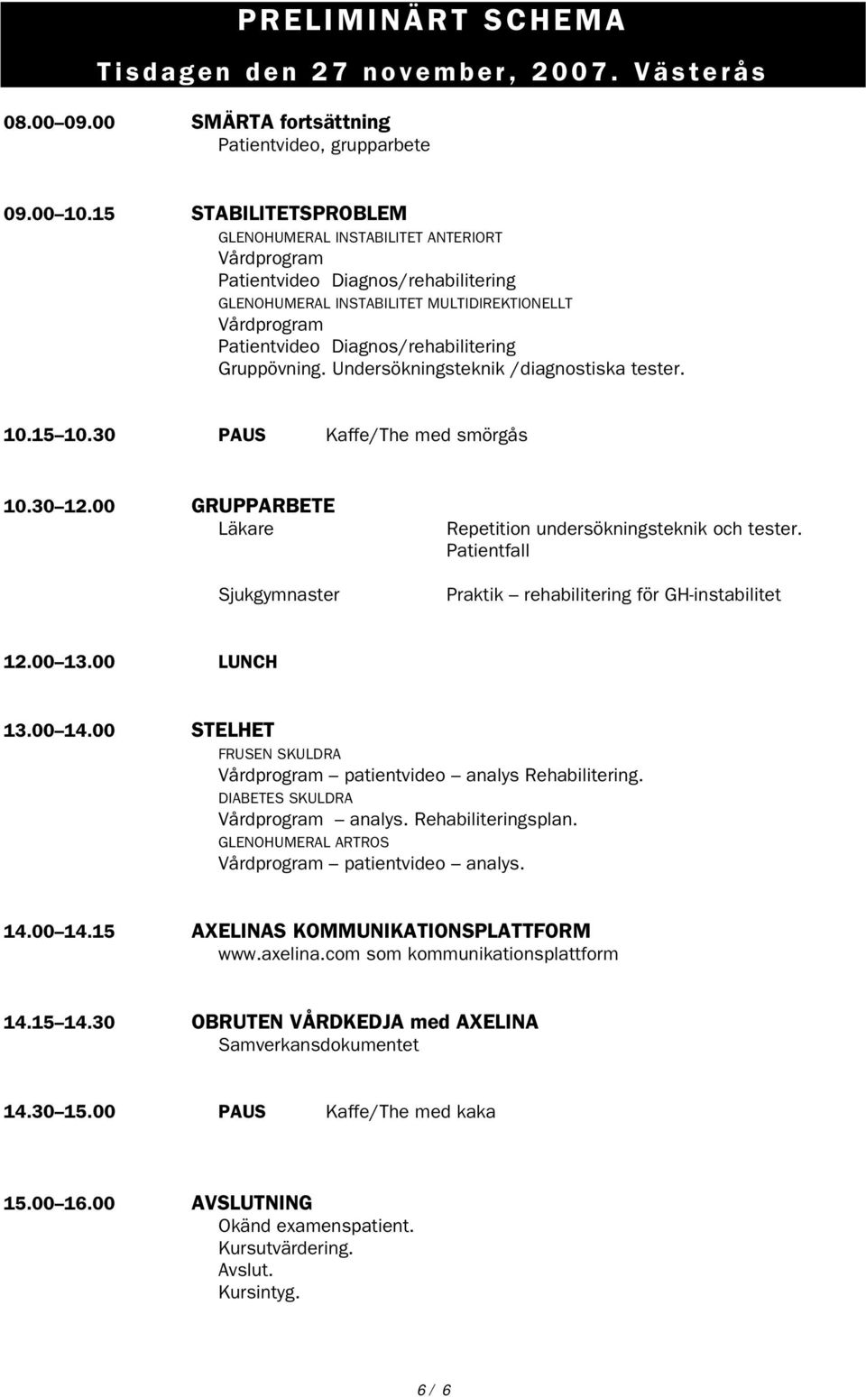 Gruppövning. Undersökningsteknik /diagnostiska tester. 10.15 10.30 PAUS Kaffe/The med smörgås 10.30 12.00 GRUPPARBETE Läkare Sjukgymnaster Repetition undersökningsteknik och tester.