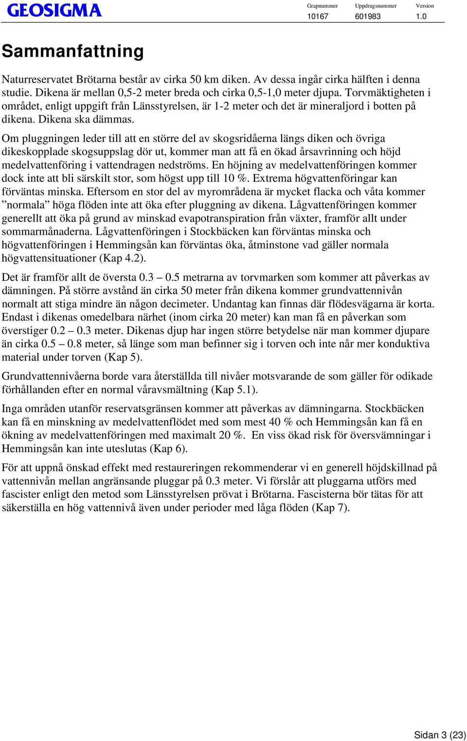 Om pluggningen leder till att en större del av skogsridåerna längs diken och övriga dikeskopplade skogsuppslag dör ut, kommer man att få en ökad årsavrinning och höjd medelvattenföring i vattendragen