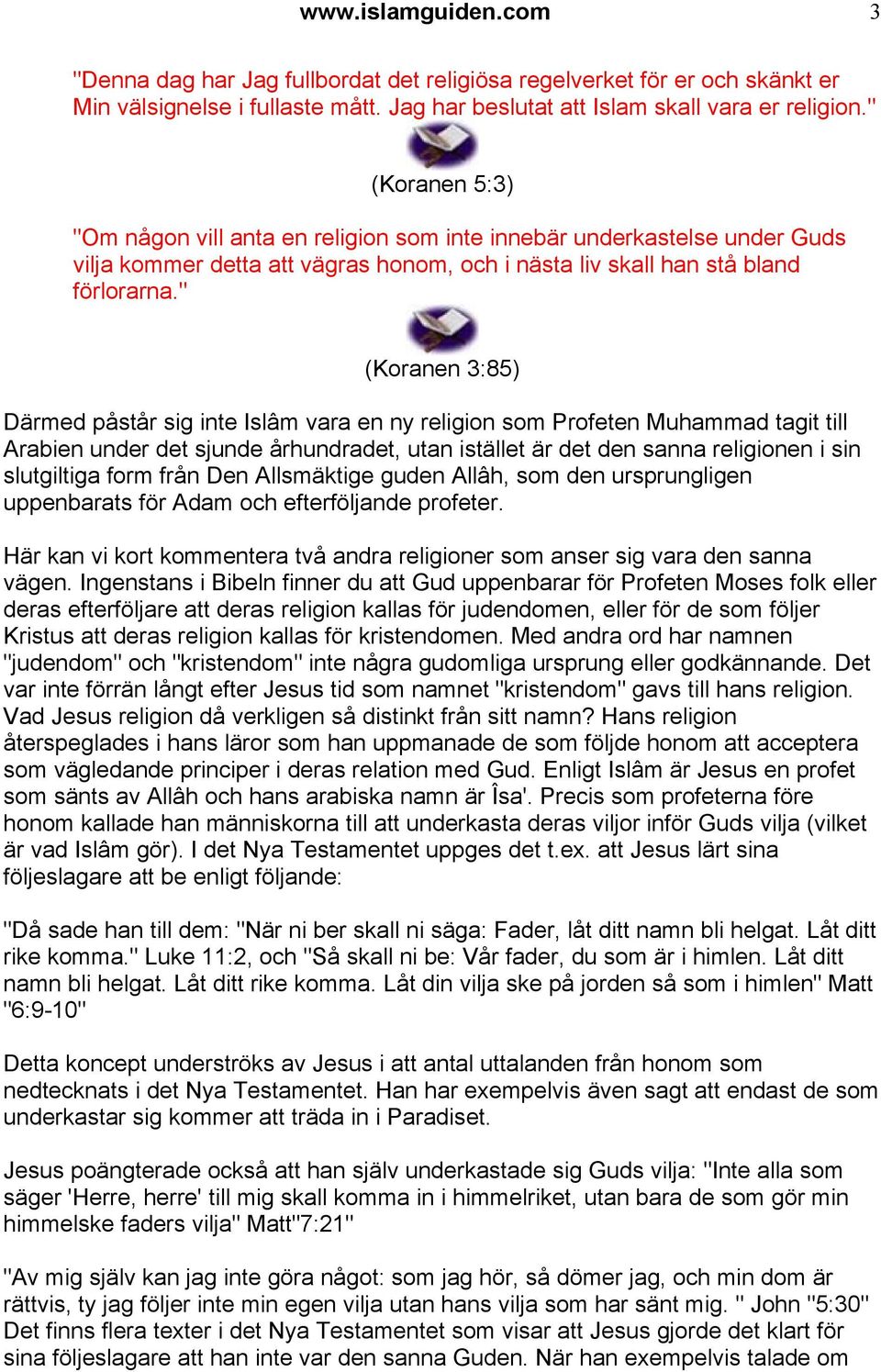 " (Koranen 3:85) Därmed påstår sig inte Islâm vara en ny religion som Profeten Muhammad tagit till Arabien under det sjunde århundradet, utan istället är det den sanna religionen i sin slutgiltiga