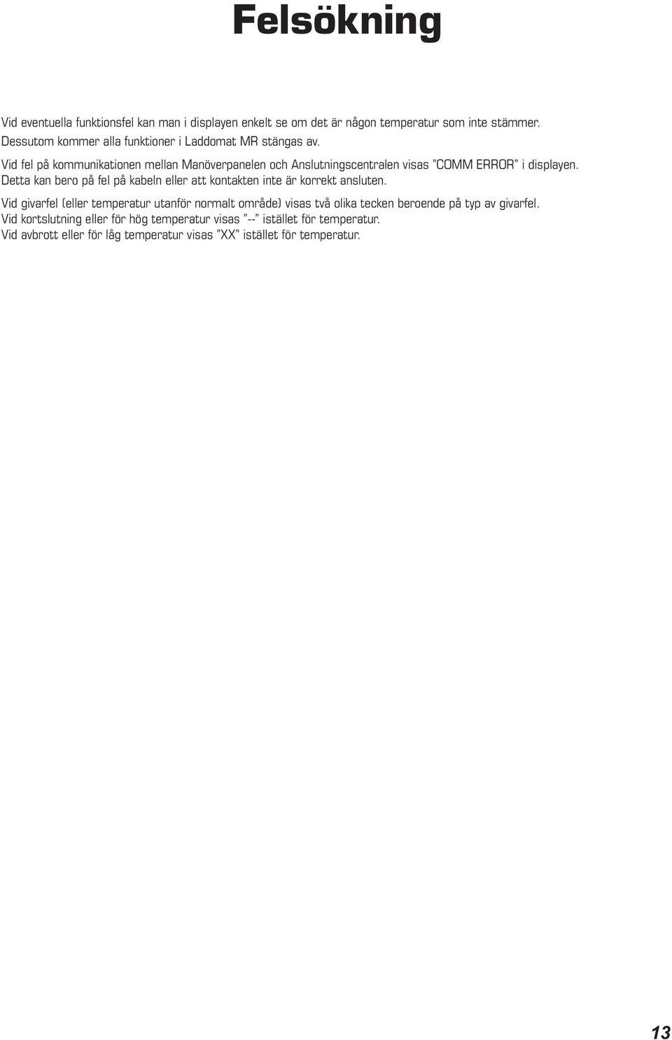 Vid fel på kommunikationen mellan Manöverpanelen och Anslutningscentralen visas COMM ERROR i displayen.