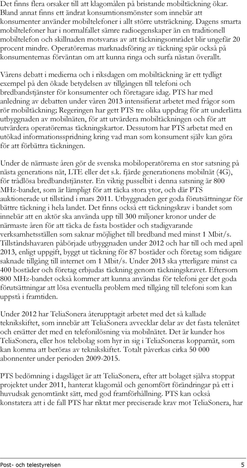 Dagens smarta mobiltelefoner har i normalfallet sämre radioegenskaper än en traditionell mobiltelefon och skillnaden motsvaras av att täckningsområdet blir ungefär 20 procent mindre.