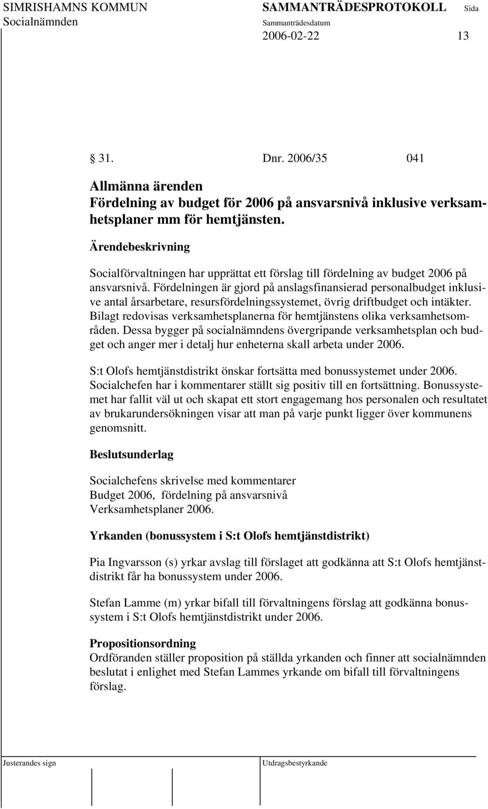 Fördelningen är gjord på anslagsfinansierad personalbudget inklusive antal årsarbetare, resursfördelningssystemet, övrig driftbudget och intäkter.