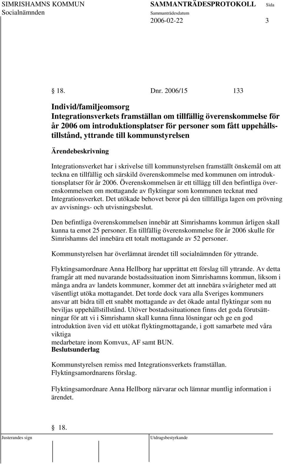 kommunstyrelsen Integrationsverket har i skrivelse till kommunstyrelsen framställt önskemål om att teckna en tillfällig och särskild överenskommelse med kommunen om introduktionsplatser för år 2006.