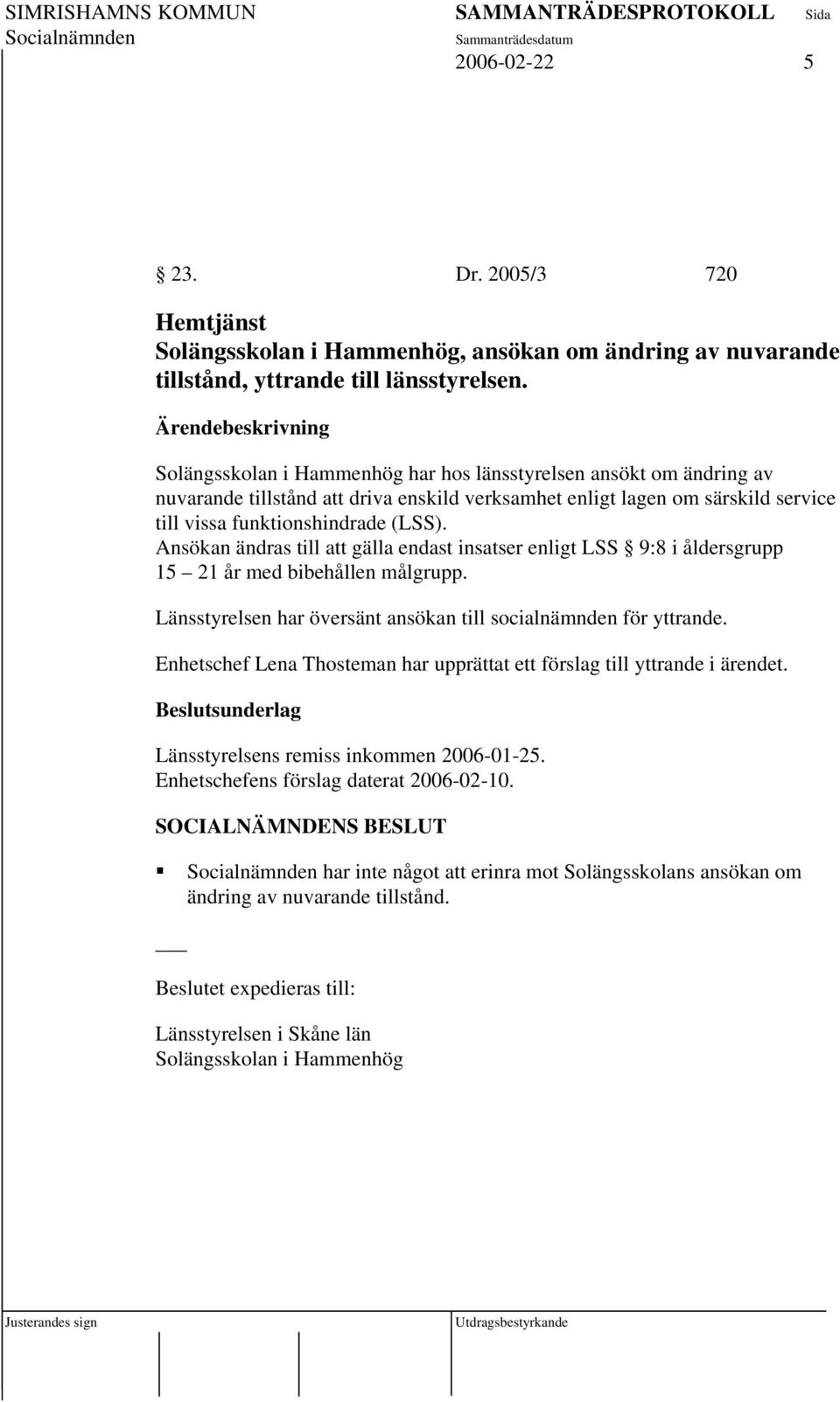 Ansökan ändras till att gälla endast insatser enligt LSS 9:8 i åldersgrupp 15 21 år med bibehållen målgrupp. Länsstyrelsen har översänt ansökan till socialnämnden för yttrande.