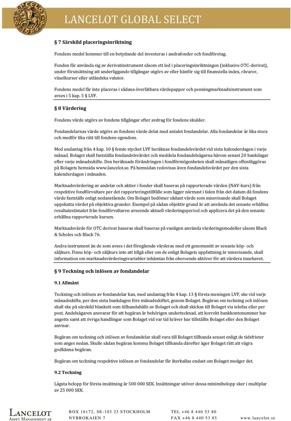 finansiella index, råvaror, växelkurser eller utländska valutor. Fondens medel får inte placeras i sådana överlåtbara värdepapper och penningmarknadsinstrument som avses i 5 kap. 5 LVF.