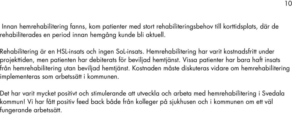 Vissa patienter har bara haft insats från hemrehabilitering utan beviljad hemtjänst. Kostnaden måste diskuteras vidare om hemrehabilitering implementeras som arbetssätt i kommunen.