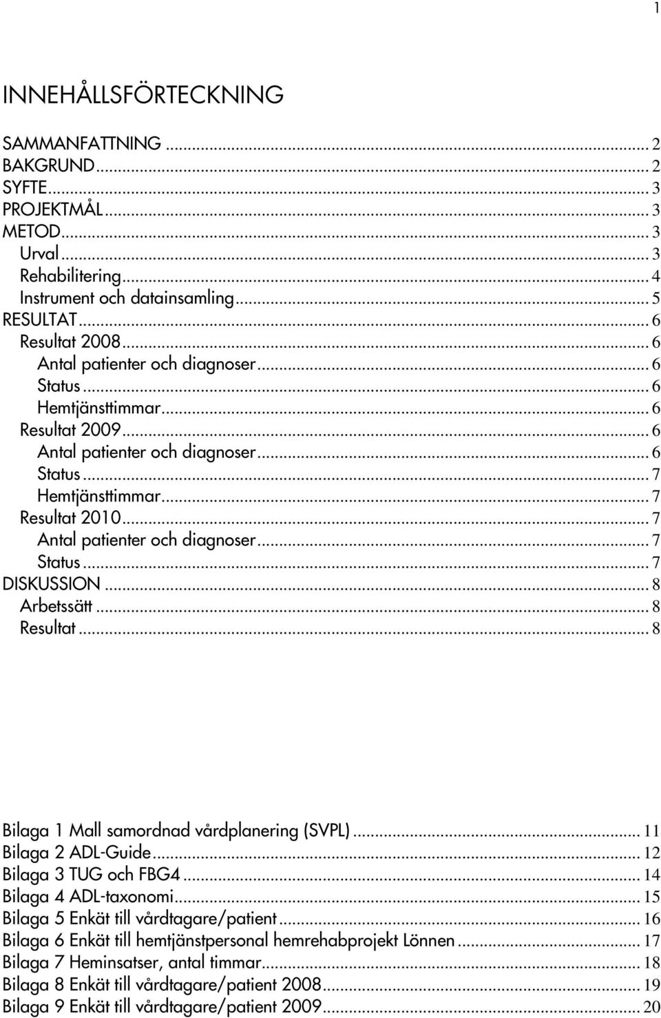 .. 7 Antal patienter och diagnoser... 7 Status... 7 DISKUSSION... 8 Arbetssätt... 8 Resultat... 8 Bilaga 1 Mall samordnad vårdplanering (SVPL)... 11 Bilaga 2 ADL-Guide... 12 Bilaga 3 TUG och FBG4.