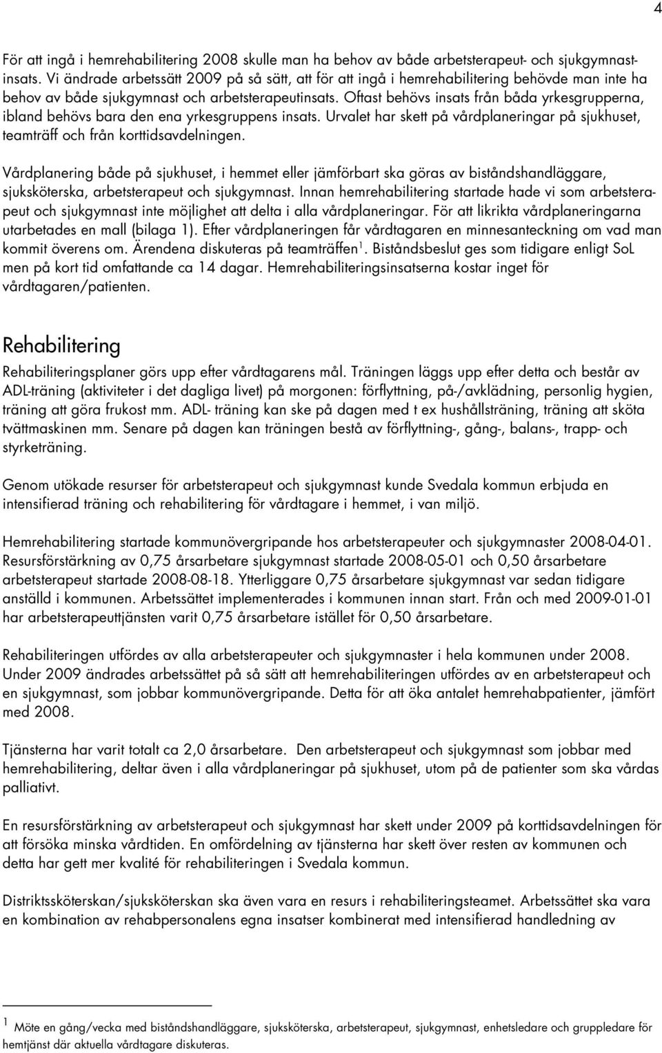 Oftast behövs insats från båda yrkesgrupperna, ibland behövs bara den ena yrkesgruppens insats. Urvalet har skett på vårdplaneringar på sjukhuset, teamträff och från korttidsavdelningen.