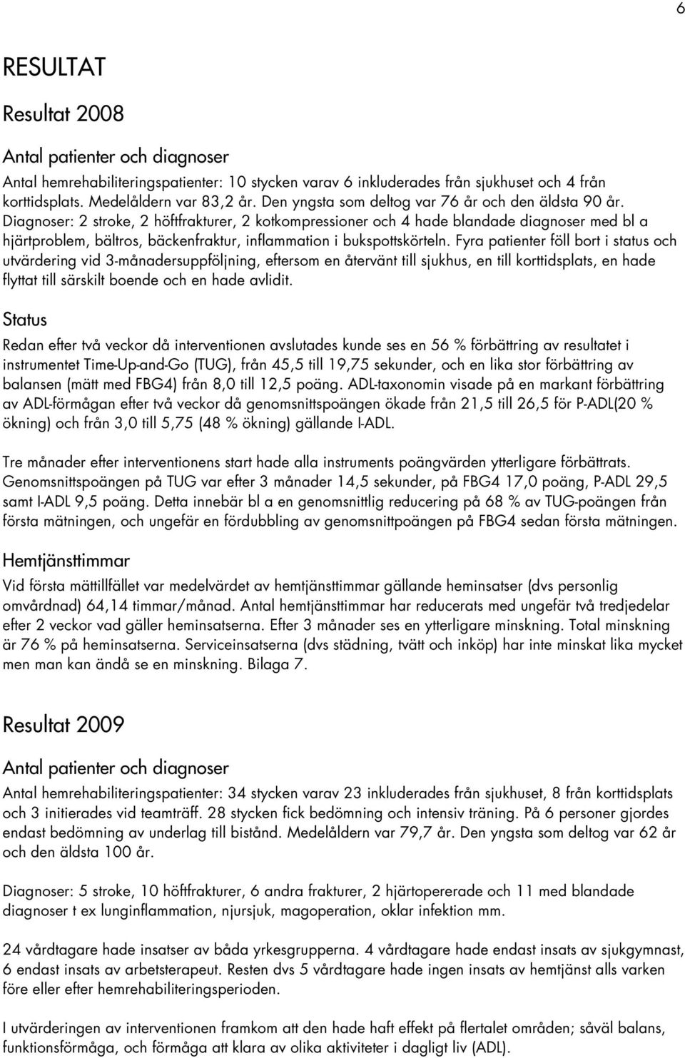 Diagnoser: 2 stroke, 2 höftfrakturer, 2 kotkompressioner och 4 hade blandade diagnoser med bl a hjärtproblem, bältros, bäckenfraktur, inflammation i bukspottskörteln.