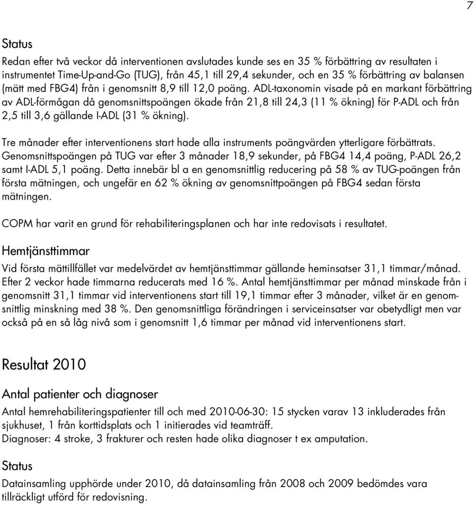 ADL-taxonomin visade på en markant förbättring av ADL-förmågan då genomsnittspoängen ökade från 21,8 till 24,3 (11 % ökning) för P-ADL och från 2,5 till 3,6 gällande I-ADL (31 % ökning).