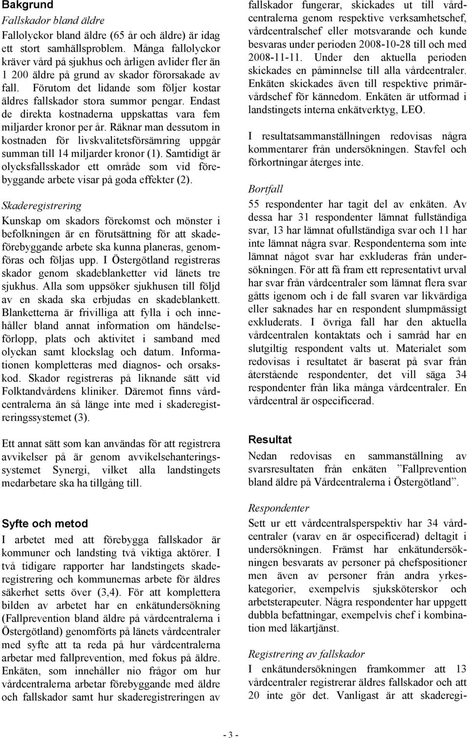 Endast de direkta kostnaderna uppskattas vara fem miljarder kronor per år. Räknar man dessutom in kostnaden för livskvalitetsförsämring uppgår summan till 14 miljarder kronor (1).