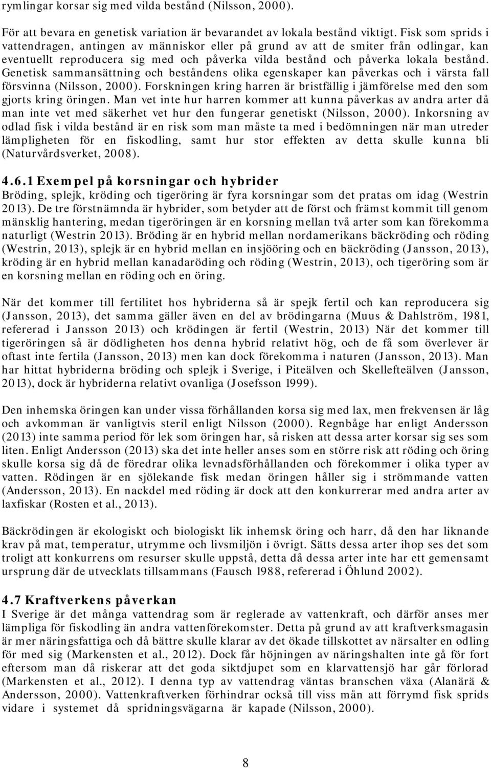 Genetisk sammansättning och beståndens olika egenskaper kan påverkas och i värsta fall försvinna (Nilsson, 2000). Forskningen kring harren är bristfällig i jämförelse med den som gjorts kring öringen.