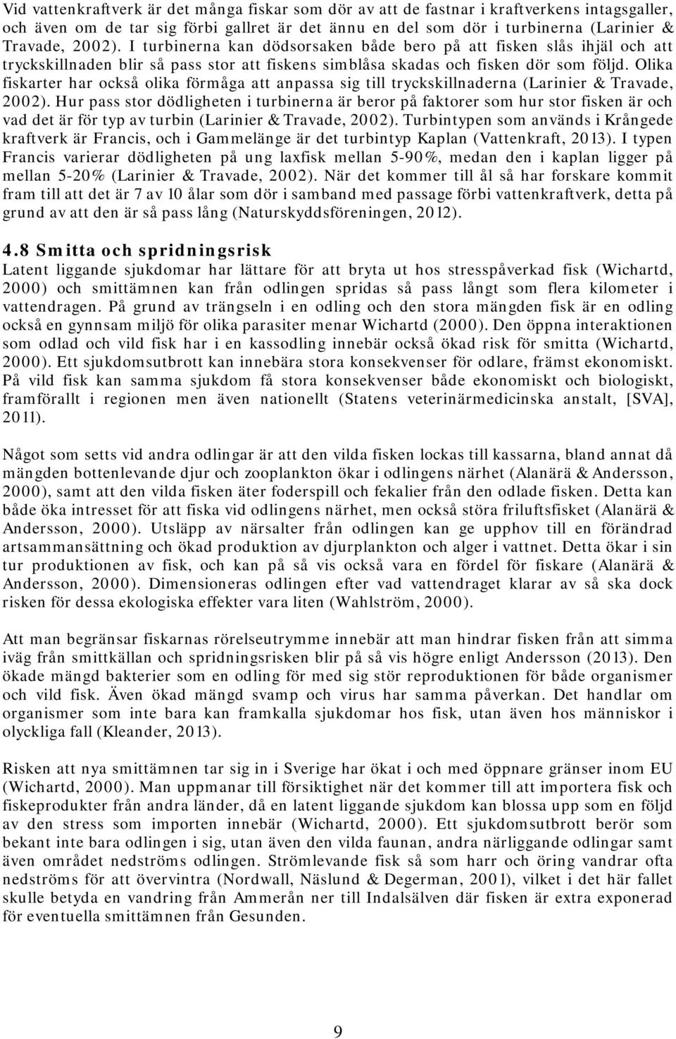 Olika fiskarter har också olika förmåga att anpassa sig till tryckskillnaderna (Larinier & Travade, 2002).