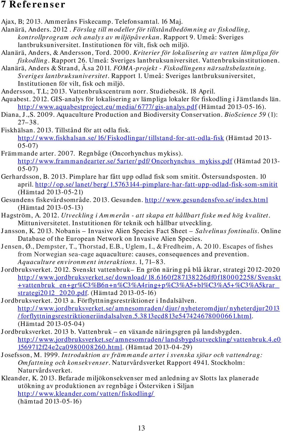 Rapport 26. Umeå: Sveriges lantbruksuniversitet. Vattenbruksinstitutionen. Alanärä, Anders & Strand, Å.sa 2011. FOMA-projekt - Fiskodlingens närsaltsbelastning. Sveriges lantbruksuniversitet. Rapport 1.