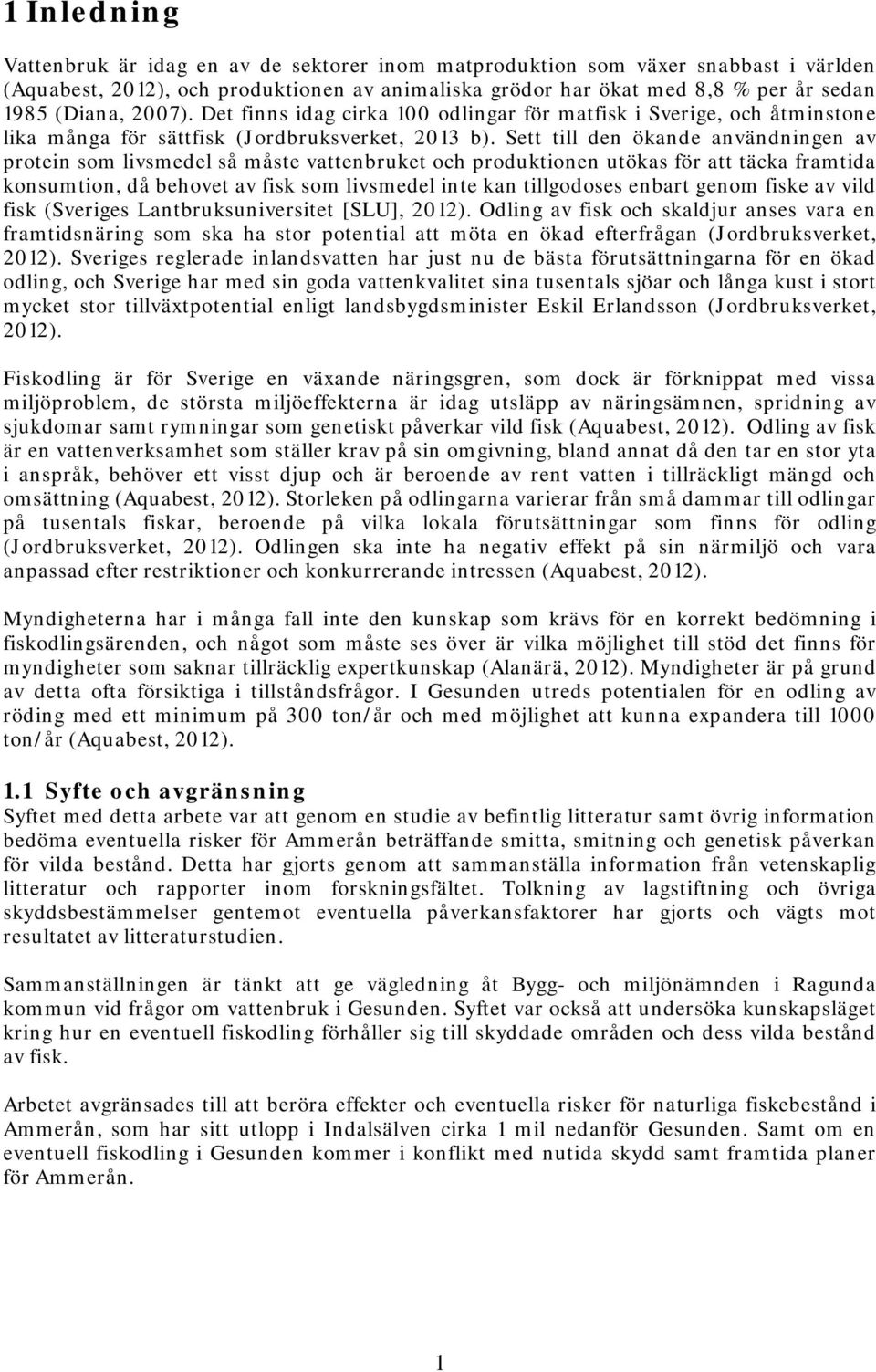 Sett till den ökande användningen av protein som livsmedel så måste vattenbruket och produktionen utökas för att täcka framtida konsumtion, då behovet av fisk som livsmedel inte kan tillgodoses