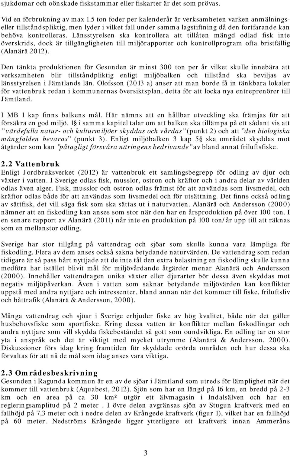 Länsstyrelsen ska kontrollera att tillåten mängd odlad fisk inte överskrids, dock är tillgängligheten till miljörapporter och kontrollprogram ofta bristfällig (Alanärä 2012).