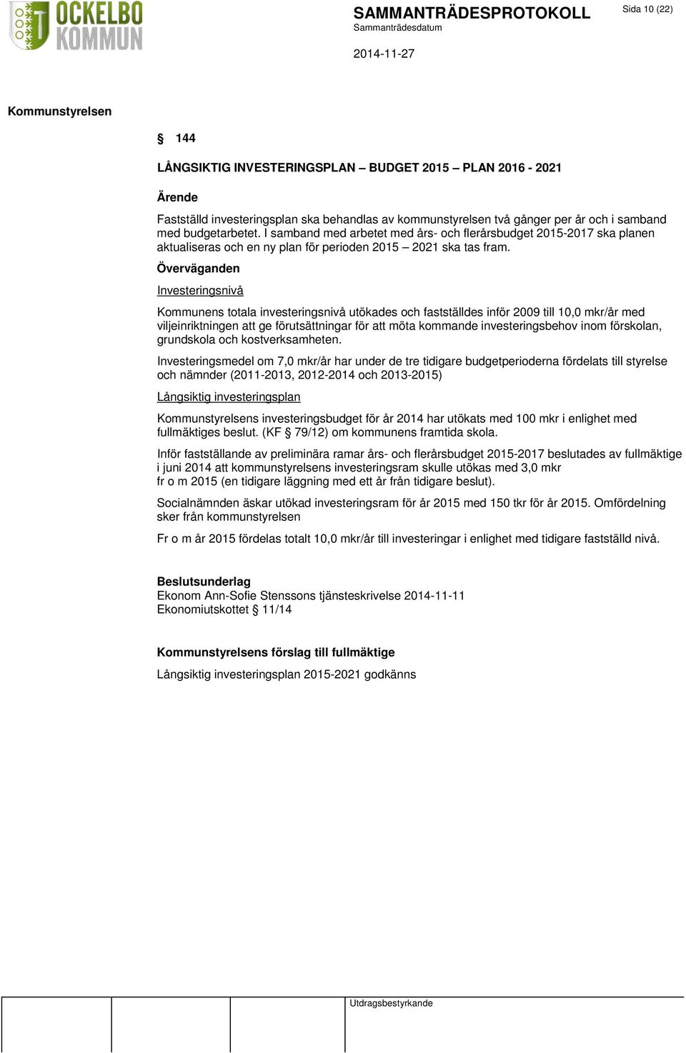 Överväganden Investeringsnivå Kommunens totala investeringsnivå utökades och fastställdes inför 2009 till 10,0 mkr/år med viljeinriktningen att ge förutsättningar för att möta kommande