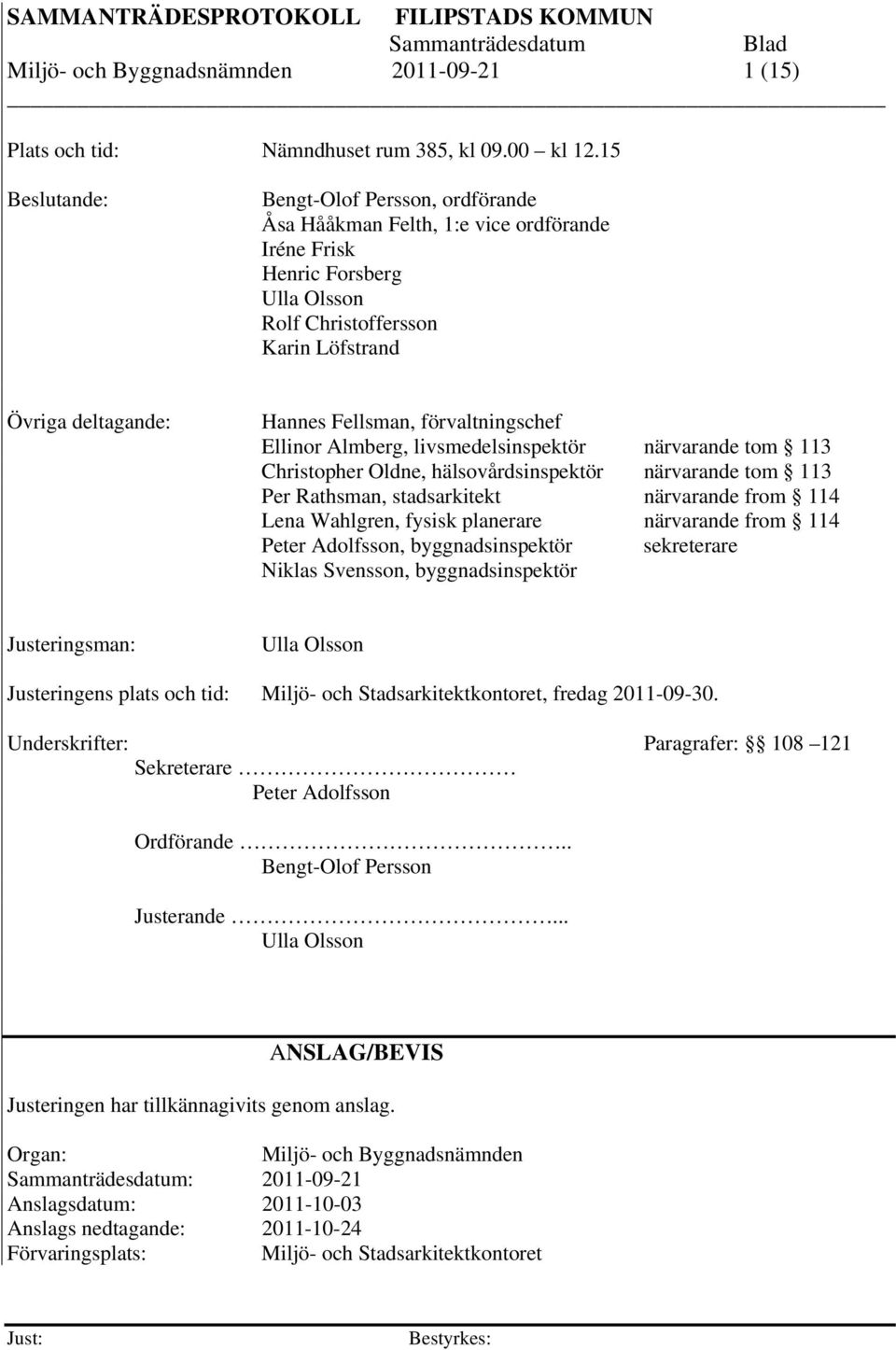 förvaltningschef Ellinor Almberg, livsmedelsinspektör närvarande tom 113 Christopher Oldne, hälsovårdsinspektör närvarande tom 113 Per Rathsman, stadsarkitekt närvarande from 114 Lena Wahlgren,