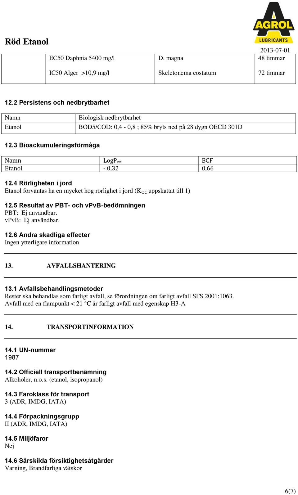 4 Rörligheten i jord Etanol förväntas ha en mycket hög rörlighet i jord (K OC uppskattat till 1) 12.5 Resultat av PBT- och vpvb-bedömningen PBT: Ej användbar. vpvb: Ej användbar. 12.6 Andra skadliga effecter Ingen ytterligare information 13.