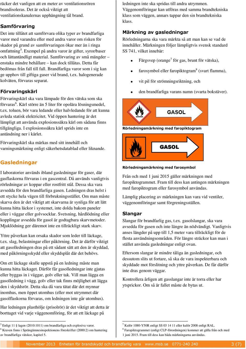 Exempel på andra varr är gifter, syrr/baser ch lättantändligt material. Samförvaring av små mängder enstaka mindre behållare kan dck tillåtas. Detta får bedömas från fall till fall.