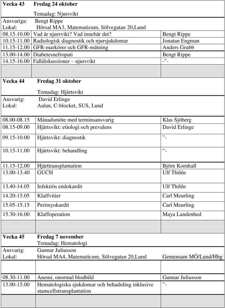 00 Falldiskussioner njursvikt - - Vecka 44 Fredag 31 oktober Temadag: Hjärtsvikt David Erlinge Aulan, C-blocket, SUS, Lund 08.00-08.15 Månadsmöte med terminsansvarig Klas Sjöberg 08.15-09.