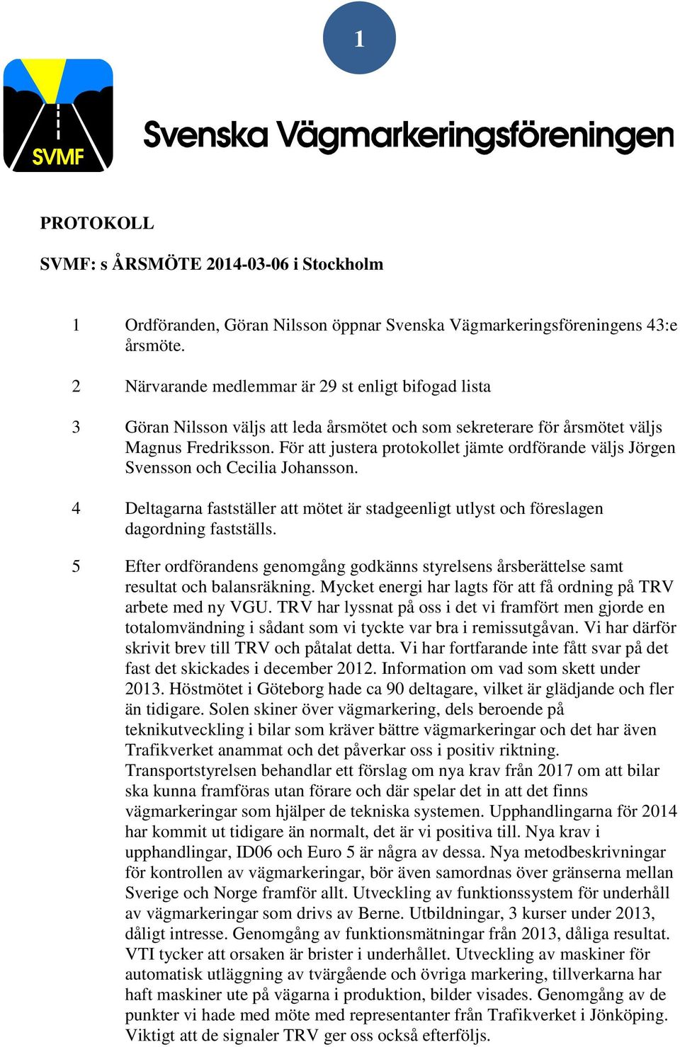 För att justera protokollet jämte ordförande väljs Jörgen Svensson och Cecilia Johansson. 4 Deltagarna fastställer att mötet är stadgeenligt utlyst och föreslagen dagordning fastställs.