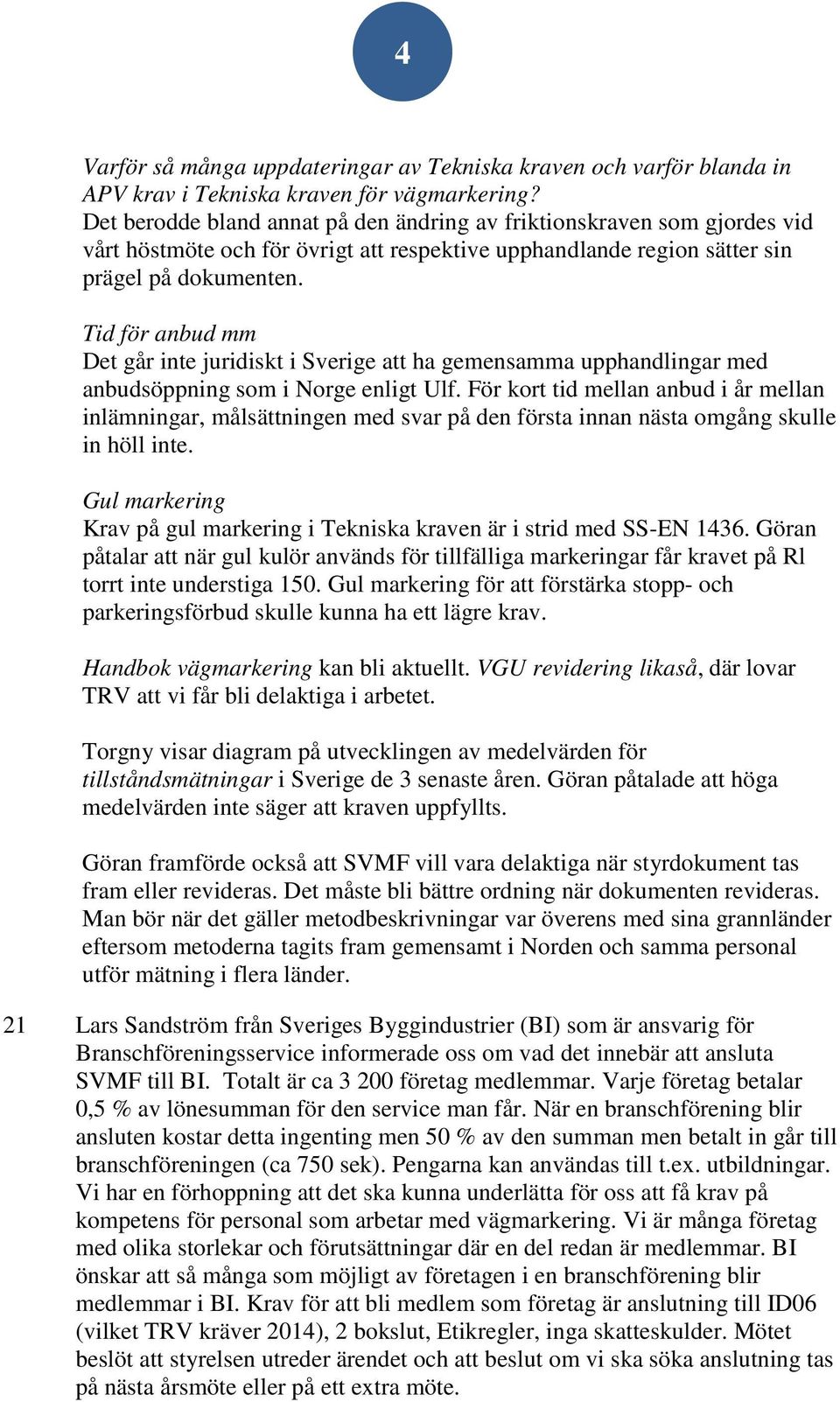 Tid för anbud mm Det går inte juridiskt i Sverige att ha gemensamma upphandlingar med anbudsöppning som i Norge enligt Ulf.