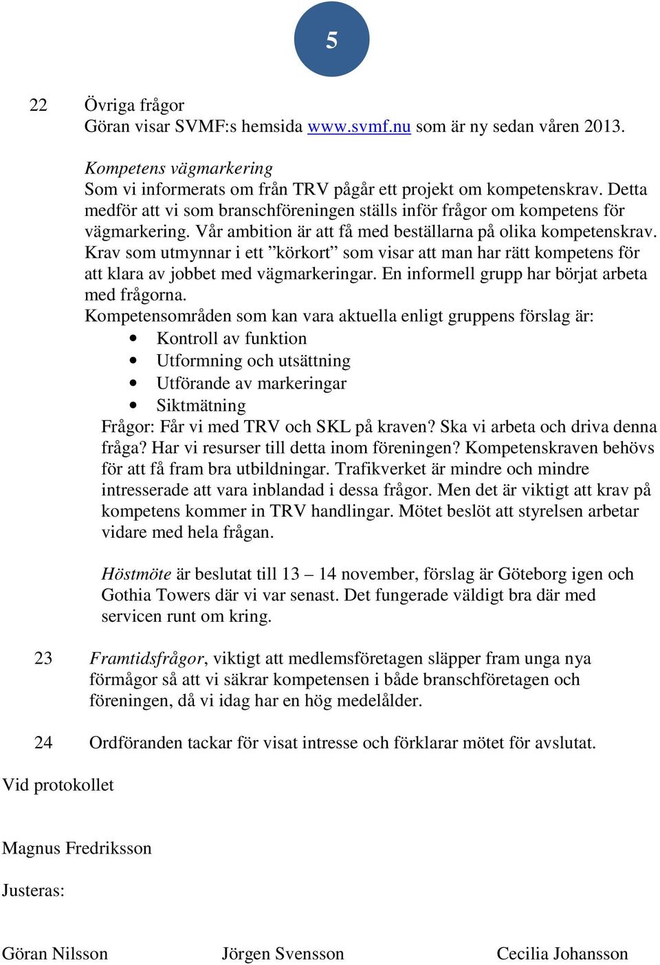 Krav som utmynnar i ett körkort som visar att man har rätt kompetens för att klara av jobbet med vägmarkeringar. En informell grupp har börjat arbeta med frågorna.