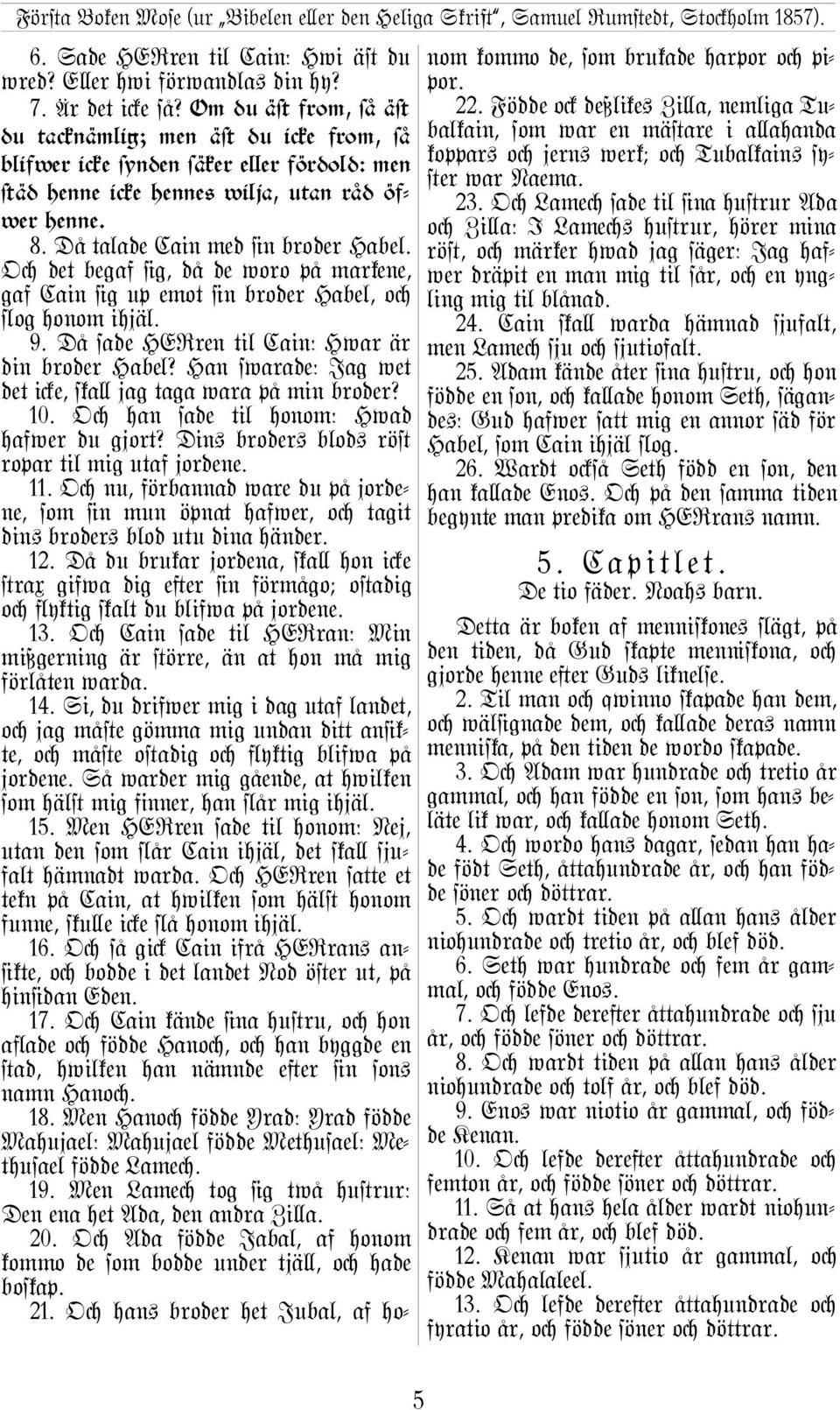 Oc det begaf @g, då de woro på markene, gaf Cain @g up emot @n broder Habel, oc ªog honom ihjäl. 9. Då sade HERren til Cain: Hwar är din broder Habel?