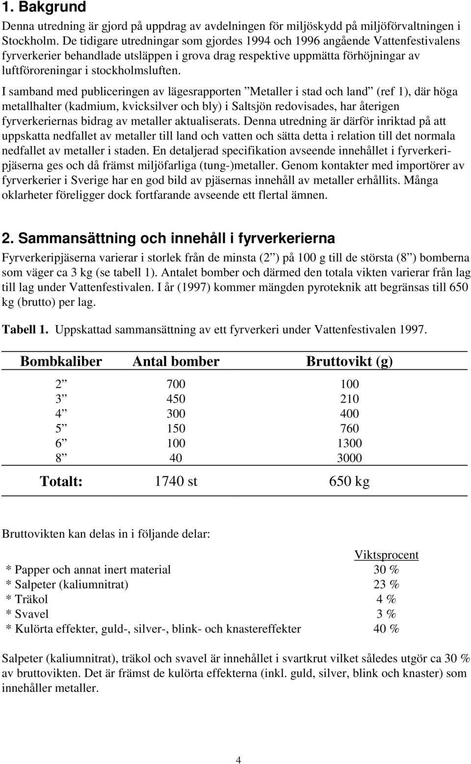 I samband med publiceringen av lägesrapporten Metaller i stad och land (ref 1), där höga metallhalter (kadmium, kvicksilver och bly) i Saltsjön redovisades, har återigen fyrverkeriernas bidrag av