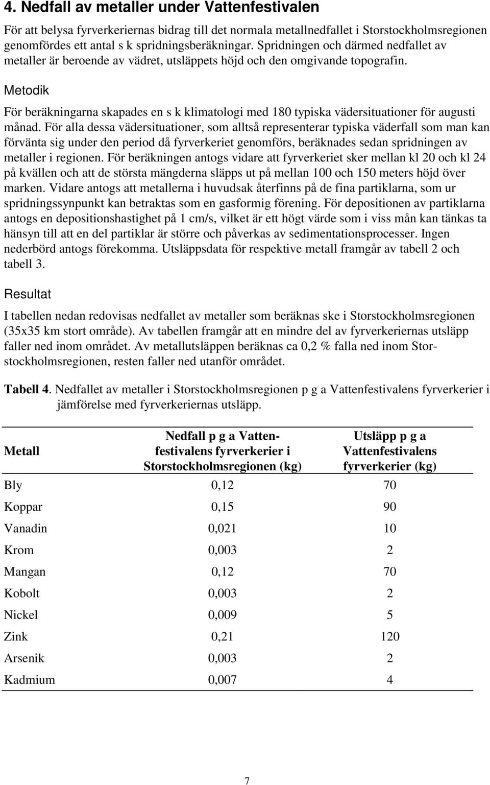 Metodik För beräkningarna skapades en s k klimatologi med 18 typiska vädersituationer för augusti månad.