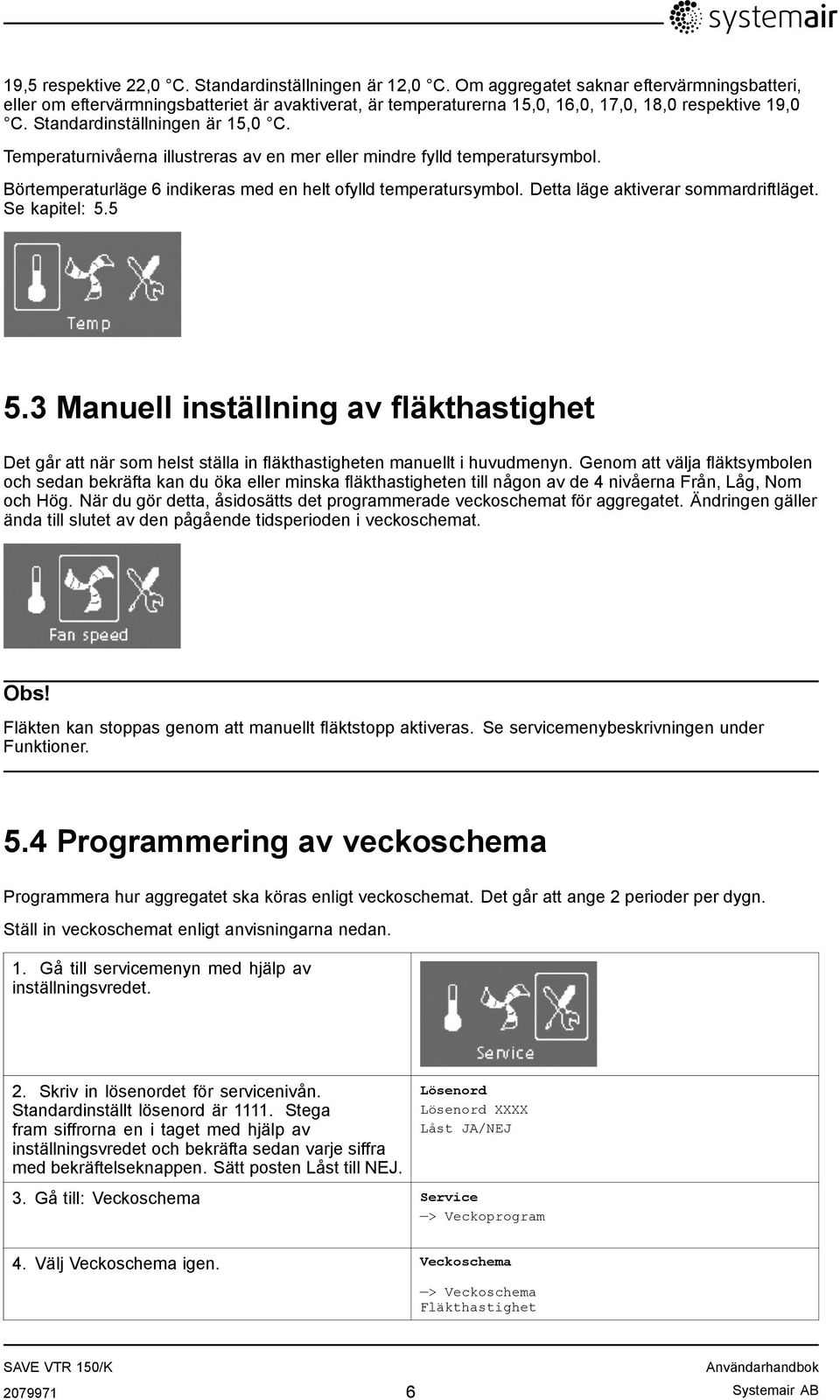Temperaturnivåerna illustreras av en mer eller mindre fylld temperatursymbol. Börtemperaturläge 6 indikeras med en helt ofylld temperatursymbol. Detta läge aktiverar sommardriftläget. Se kapitel: 5.