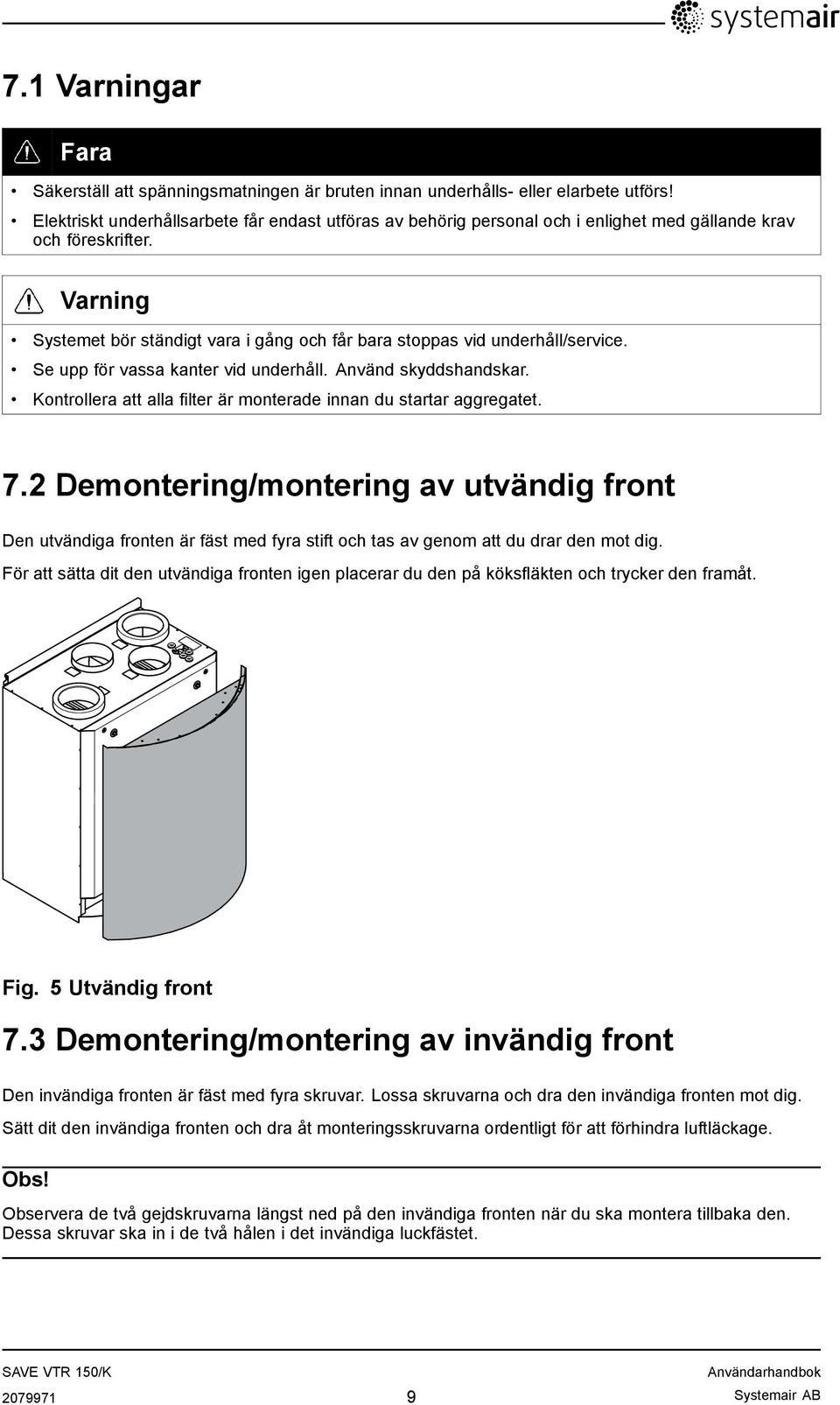 Varning Systemet bör ständigt vara i gång och får bara stoppas vid underhåll/service. Se upp för vassa kanter vid underhåll. Använd skyddshandskar.