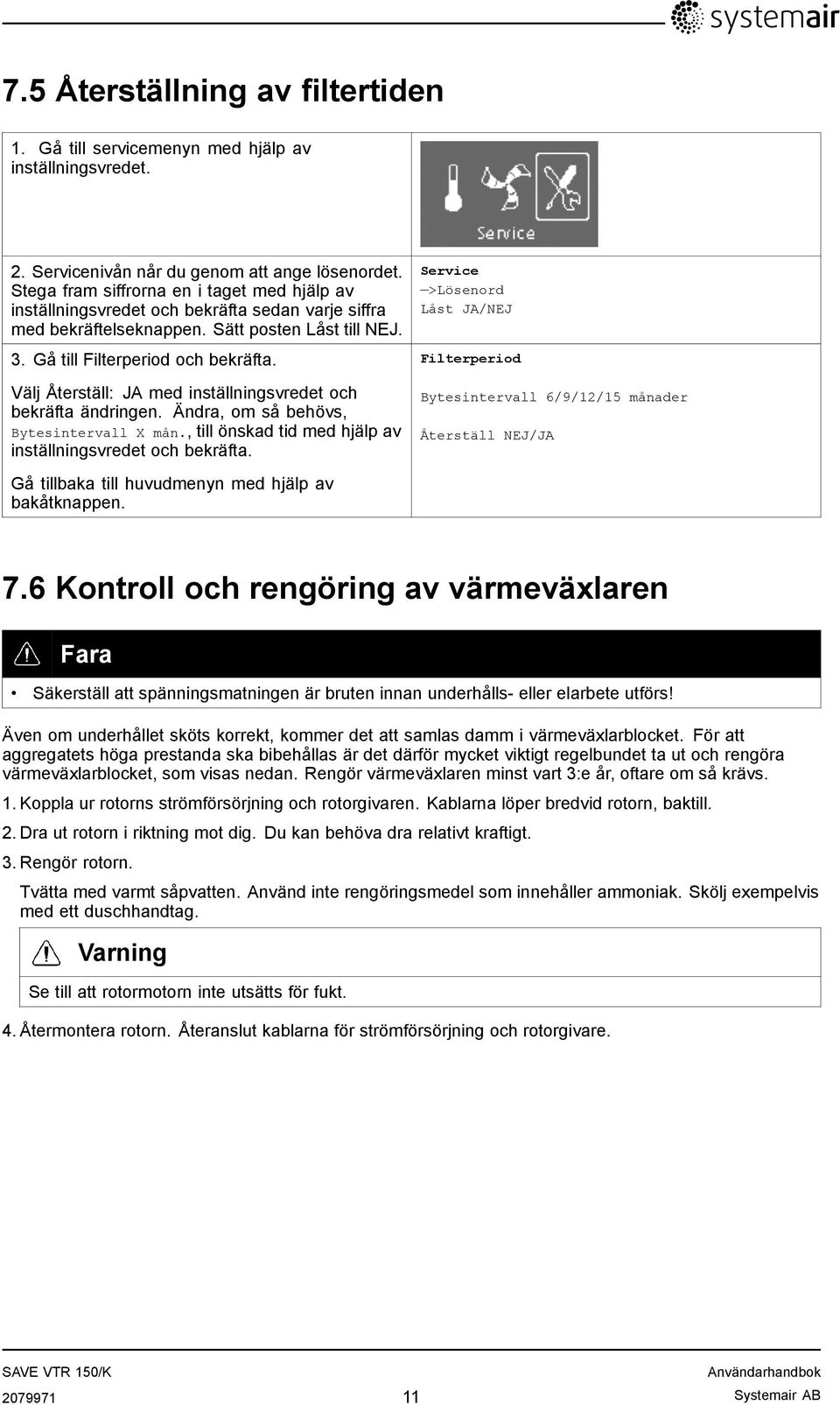 Välj Återställ: JA med inställningsvredet och bekräfta ändringen. Ändra, om så behövs, Bytesintervall X mån., till önskad tid med hjälp av inställningsvredet och bekräfta.