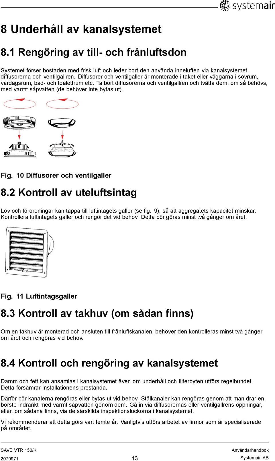 Ta bort diffusorerna och ventilgallren och tvätta dem, om så behövs, med varmt såpvatten (de behöver inte bytas ut). Fig. 10 Diffusorer och ventilgaller 8.