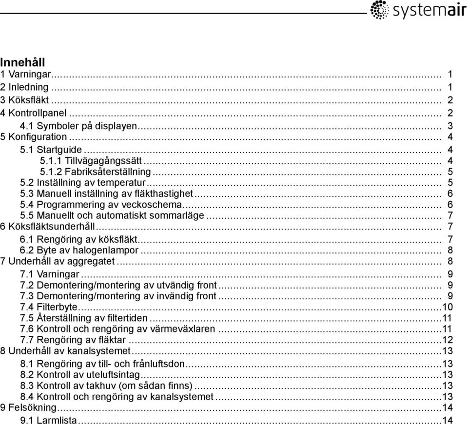 .. 7 6.2 Byte av halogenlampor... 8 7 Underhåll av aggregatet... 8 7.1 Varningar... 9 7.2 Demontering/montering av utvändig front... 9 7.3 Demontering/montering av invändig front... 9 7.4 Filterbyte.