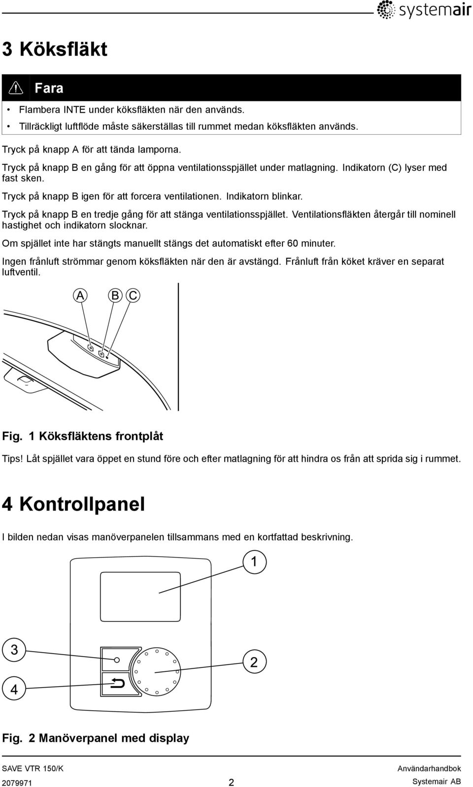 Tryck på knapp B en tredje gång för att stänga ventilationsspjället. Ventilationsfläkten återgår till nominell hastighet och indikatorn slocknar.