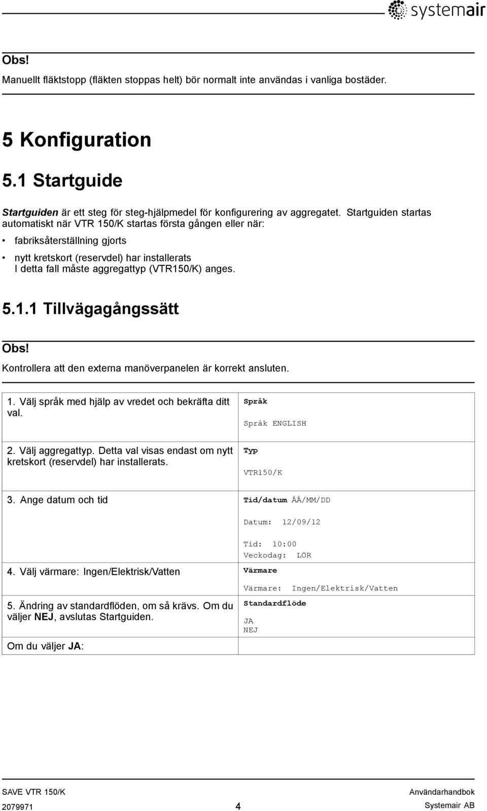 Startguiden startas automatiskt när VTR 150/K startas första gången eller när: fabriksåterställning gjorts nytt kretskort (reservdel) har installerats I detta fall måste aggregattyp (VTR150/K) anges.