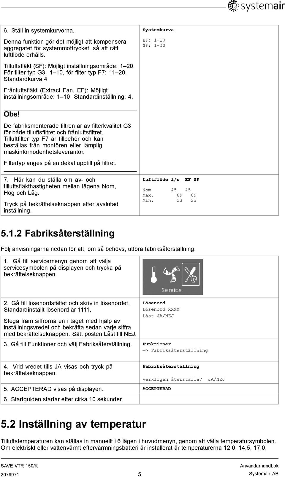De fabriksmonterade filtren är av filterkvalitet G3 för både tilluftsfiltret och frånluftsfiltret.