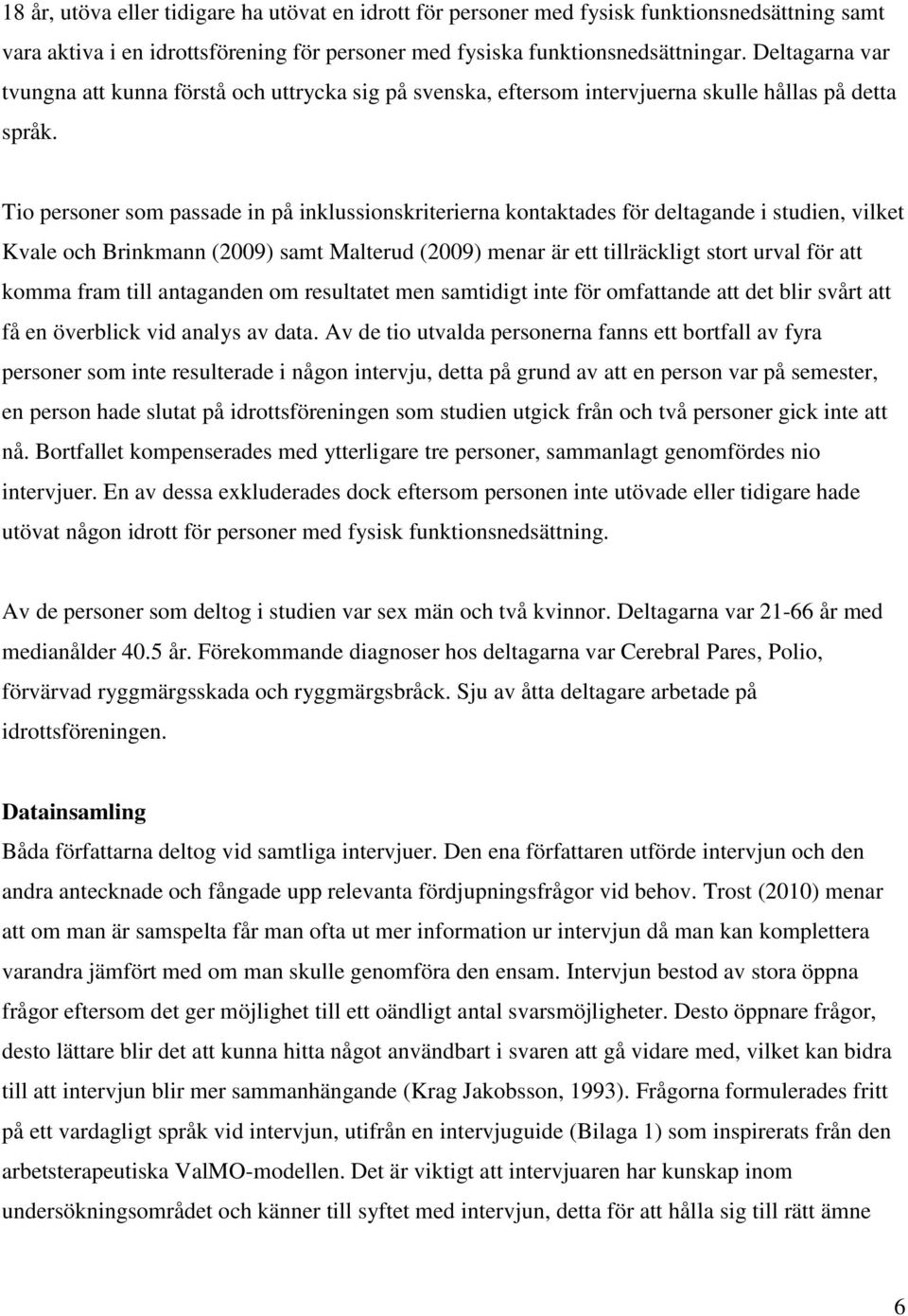 Tio personer som passade in på inklussionskriterierna kontaktades för deltagande i studien, vilket Kvale och Brinkmann (2009) samt Malterud (2009) menar är ett tillräckligt stort urval för att komma