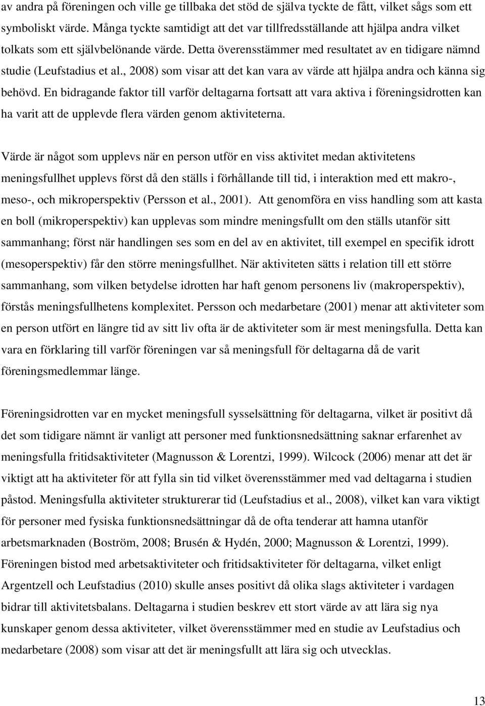 , 2008) som visar att det kan vara av värde att hjälpa andra och känna sig behövd.