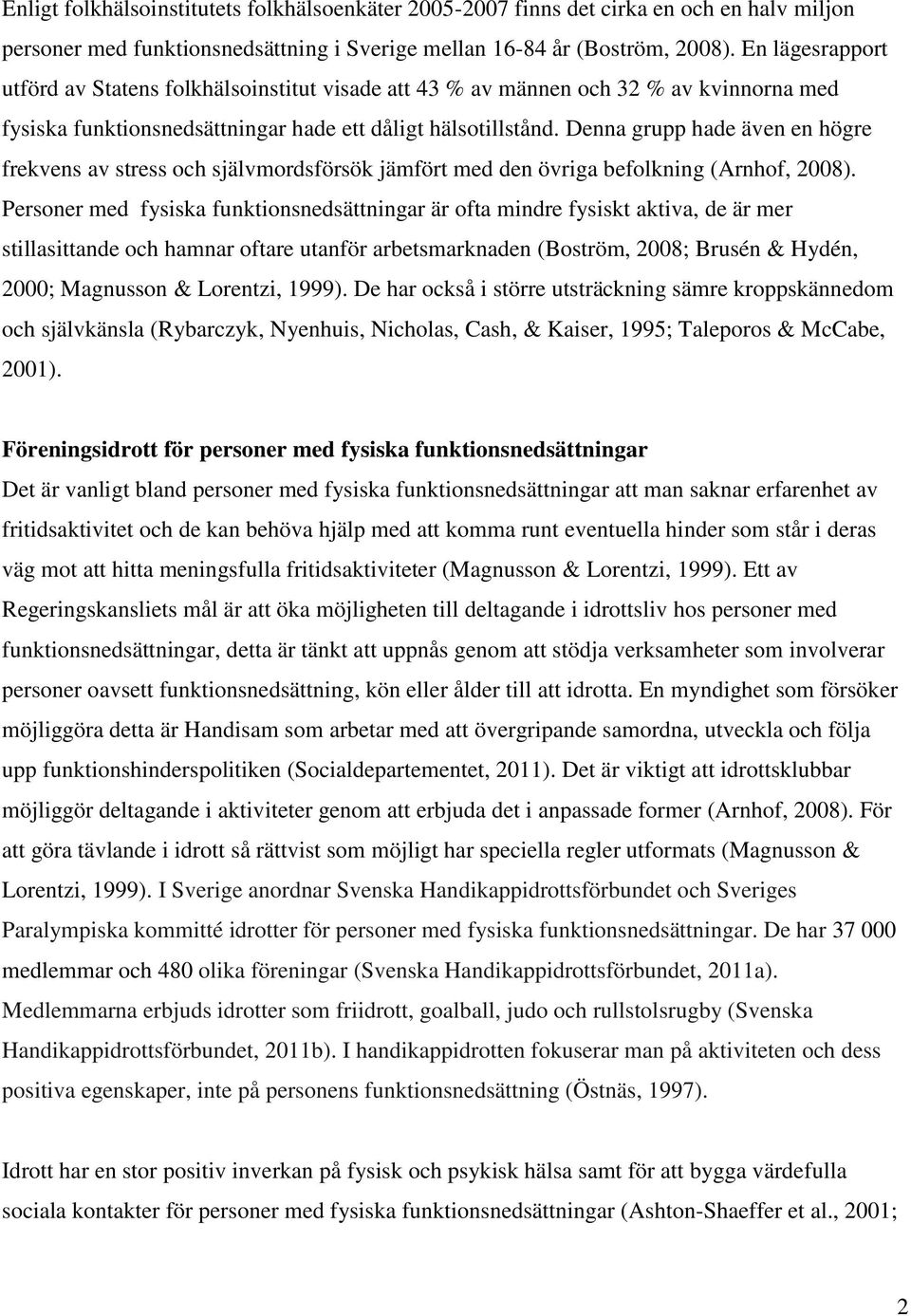Denna grupp hade även en högre frekvens av stress och självmordsförsök jämfört med den övriga befolkning (Arnhof, 2008).