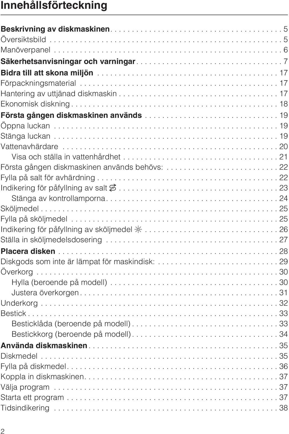 ..21 Första gången diskmaskinen används behövs:... 22 Fylla på salt för avhärdning...22 Indikering för påfyllning av salt...23 Stänga av kontrollamporna....24 Sköljmedel...25 Fylla på sköljmedel.