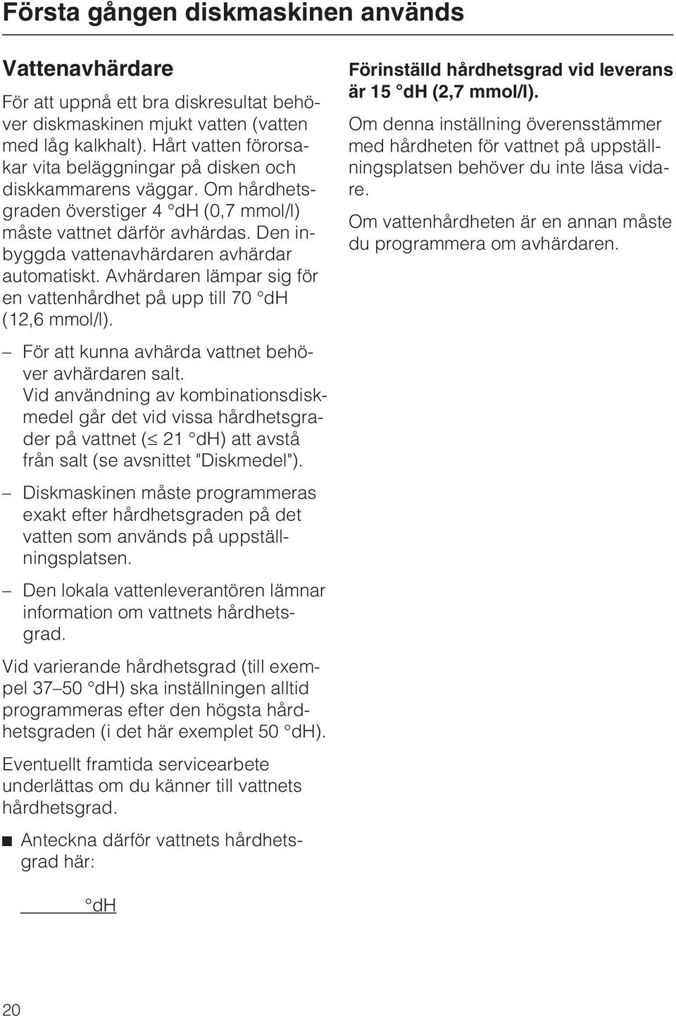 Den inbyggda vattenavhärdaren avhärdar automatiskt. Avhärdaren lämpar sig för en vattenhårdhet på upp till 70 dh (12,6 mmol/l). För att kunna avhärda vattnet behöver avhärdaren salt.